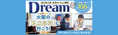 2023年入試私学のイイとこ掲載！dream2023大阪私立高校全校紹介！106校