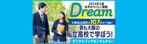 2024年入試私学のイイとこ掲載！Dream 大阪私立高校全107校すべて紹介！君も大阪の私立高校で学ぼう！デジタルブックはこちらから